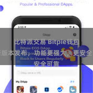 比特派交易 Bitpie钱包全新版本发布，功能更强大，更安全可靠