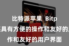 比特派苹果  Bitpie钱包还具有方便的操作和友好的用户界面