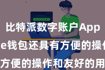 比特派数字账户App  Bitpie钱包还具有方便的操作和友好的用户界面