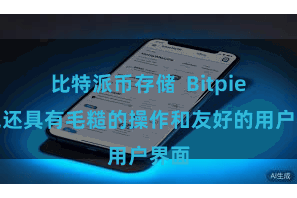 比特派币存储  Bitpie钱包还具有毛糙的操作和友好的用户界面