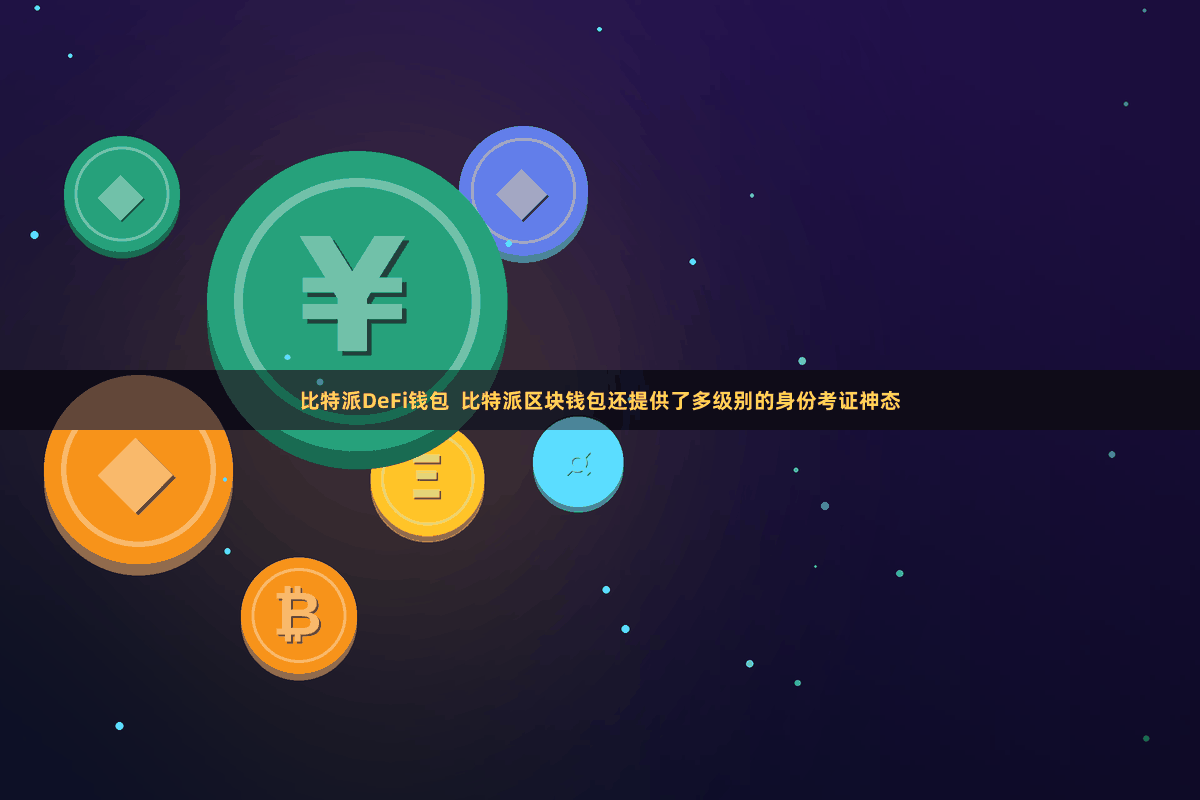 比特派DeFi钱包 比特派区块钱包还提供了多级别的身份考证神态