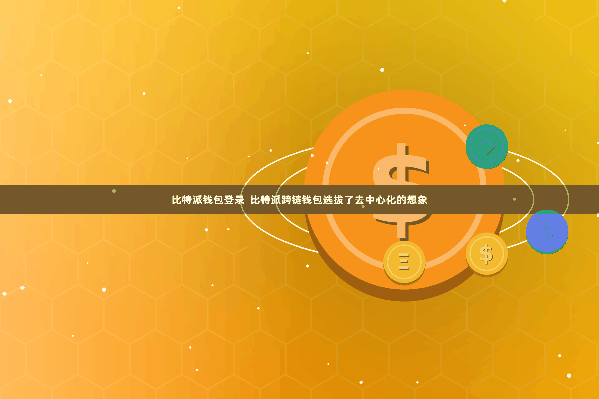 比特派钱包登录 比特派跨链钱包选拔了去中心化的想象